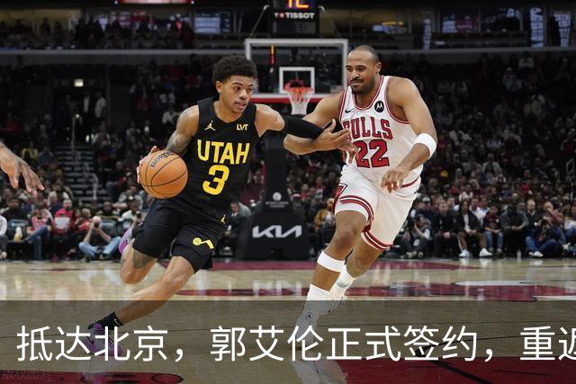 抵达北京，郭艾伦正式签约，重返球场，亮相新岗位，薪酬曝光