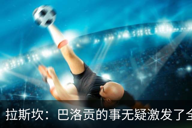 拉斯坎：巴洛贡的事无疑激发了全队的斗志，让这场胜利尤为甘甜