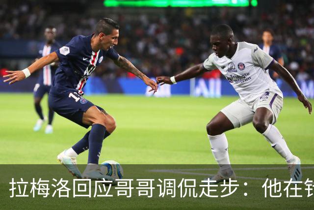 拉梅洛回应哥哥调侃走步：他在针对我，我永远对