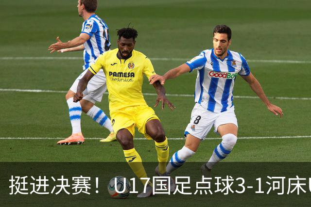 挺进决赛！U17国足点球3-1河床U17 将再战阿森纳