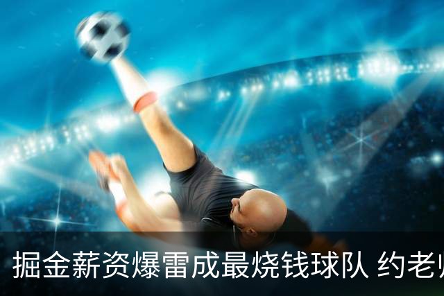掘金薪资爆雷成最烧钱球队 约老师争冠之路到头了？