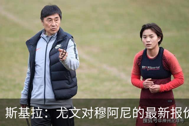 斯基拉：尤文对穆阿尼的最新报价为4000万欧，方案租借+强制买断