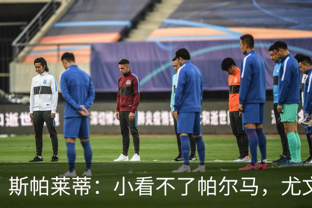 斯帕莱蒂：小看不了帕尔马，尤文多人存疑