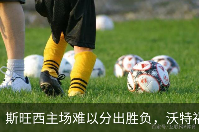 斯旺西主场难以分出胜负，沃特福德有望平局