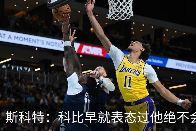 斯科特：科比早就表态过他绝不会去抱团 他只会坚守自己的球队
