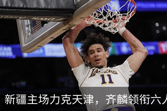 新疆主场力克天津，齐麟领衔六人得分上双
