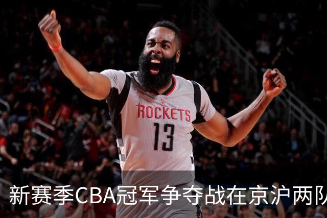 新赛季CBA冠军争夺战在京沪两队之间展开
