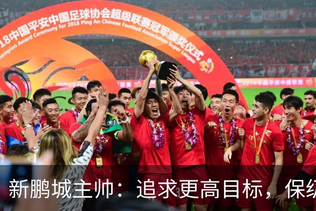 新鹏城主帅：追求更高目标，保级不是终点