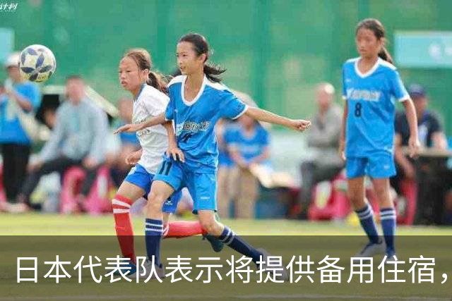 日本代表队表示将提供备用住宿，选手无需担忧