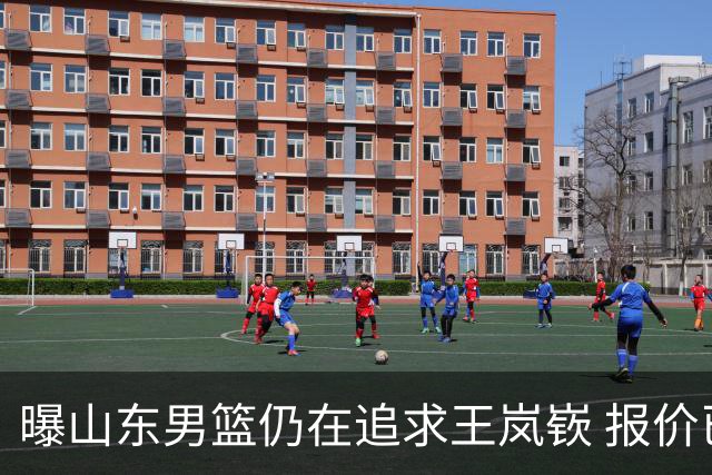 曝山东男篮仍在追求王岚嵚 报价已经开到3000万