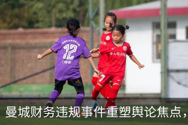 曼城财务违规事件重塑舆论焦点，曼联迎来短暂平静