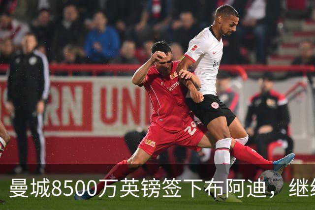 曼城8500万英镑签下布阿迪，继续追逐恩佐