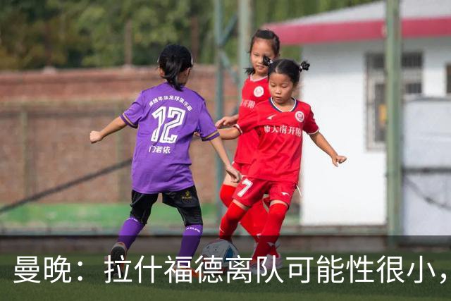 曼晚：拉什福德离队可能性很小，曼联引进成熟左边锋可能性在降低
