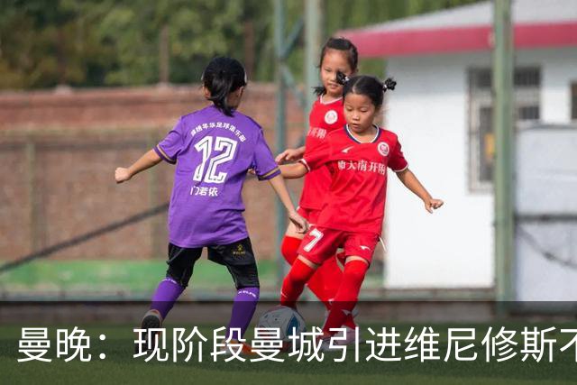 曼晚：现阶段曼城引进维尼修斯不太可能实现 菲利普斯外租谢菲联