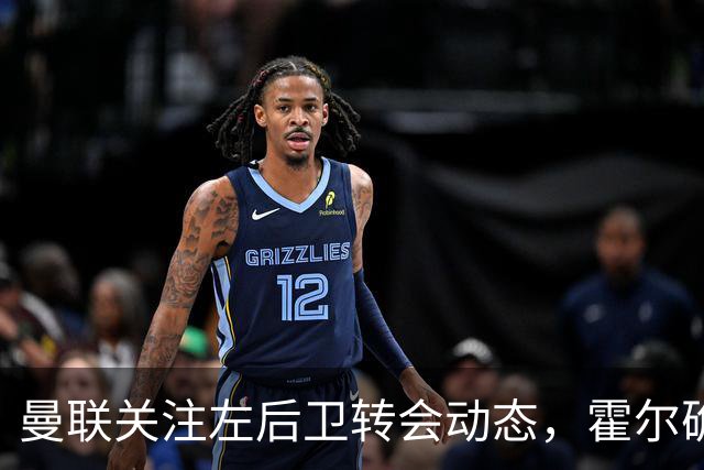 曼联关注左后卫转会动态，霍尔确认留队