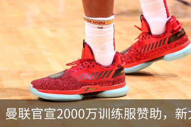 曼联官宣2000万训练服赞助，新太子穿不了！蒂莱曼斯确定周六首秀