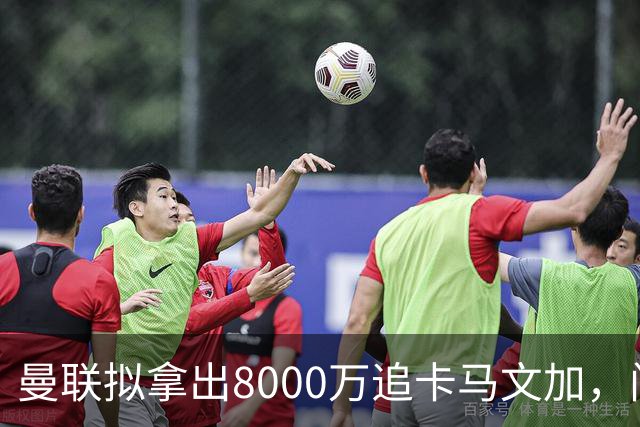 曼联拟拿出8000万追卡马文加，门迪或成交易筹码