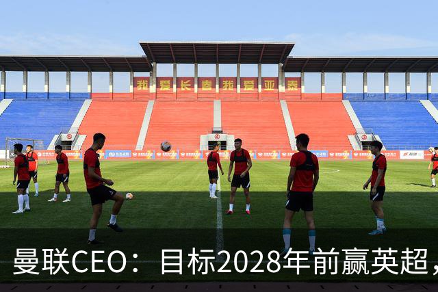 曼联CEO：目标2028年前赢英超，理想情况下赛季，不行就下下赛季