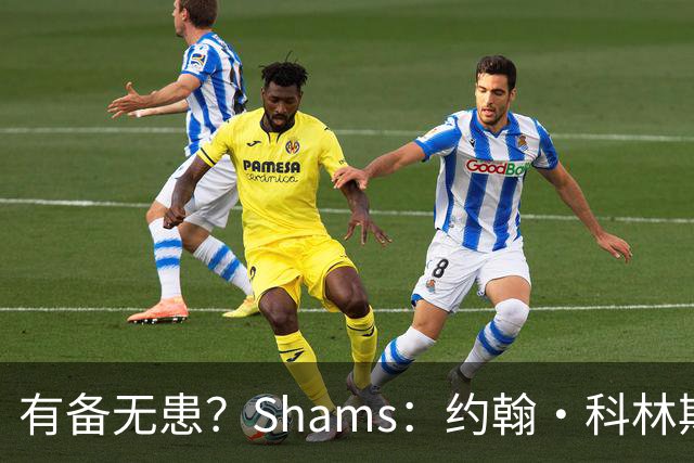 有备无患？Shams：约翰·科林斯同意以三年5100万签约活塞