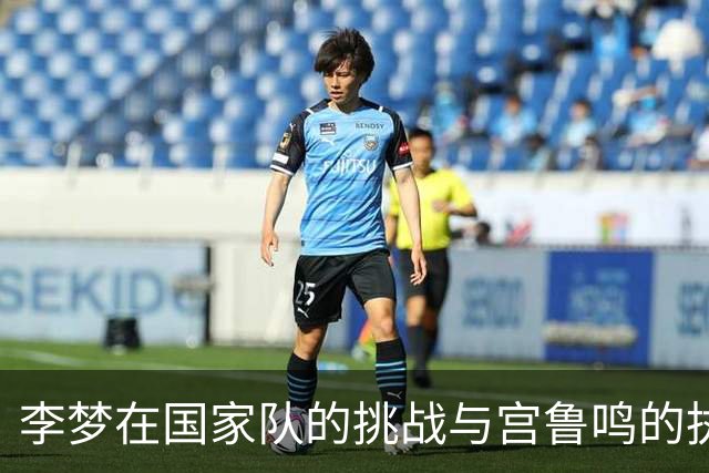 李梦在国家队的挑战与宫鲁鸣的执教理念