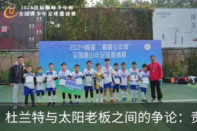 杜兰特与太阳老板之间的争论：责任到底是谁？