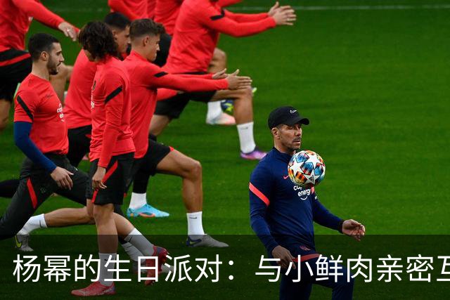 杨幂的生日派对：与小鲜肉亲密互动引发恋情猜测