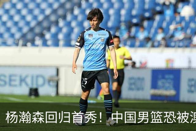 杨瀚森回归首秀！中国男篮恐被澳大利亚锤爆？郭士强调整 央视直播