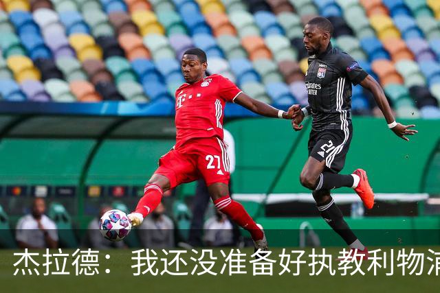 杰拉德：我还没准备好执教利物浦，如果俱乐部需要愿担任助教