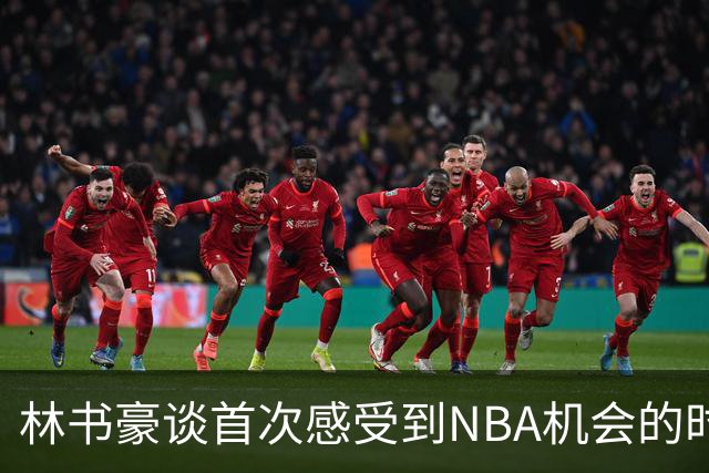 林书豪谈首次感受到NBA机会的时刻