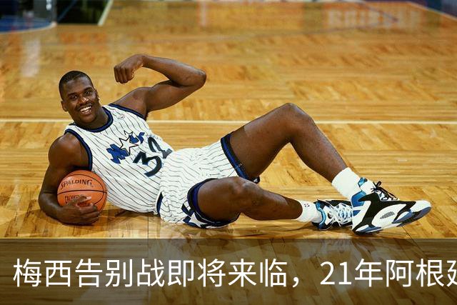 梅西告别战即将来临，21年阿根廷生涯落幕