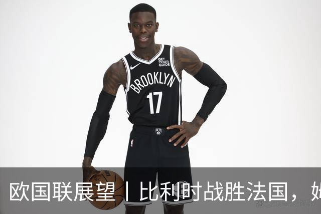 欧国联展望丨比利时战胜法国，姆巴佩缺阵影响显著