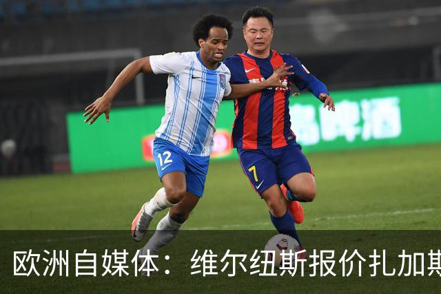 欧洲自媒体：维尔纽斯报价扎加斯20万欧元 浙江给的年薪约100万欧