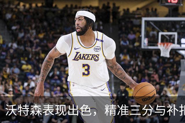 沃特森表现出色，精准三分与补扣助力球队