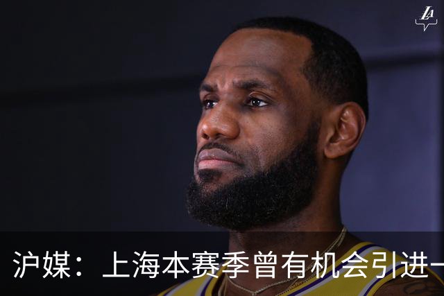 沪媒：上海本赛季曾有机会引进一名国手 但卢伟以性格原因拒绝了