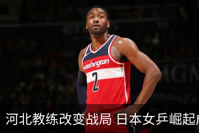 河北教练改变战局 日本女乒崛起成为国乒劲敌