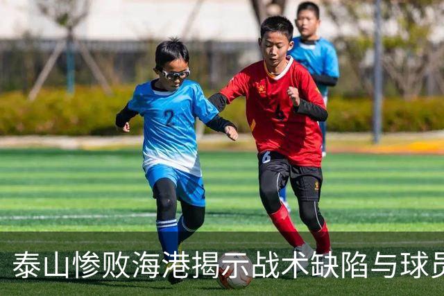 泰山惨败海港揭示战术缺陷与球员配合问题