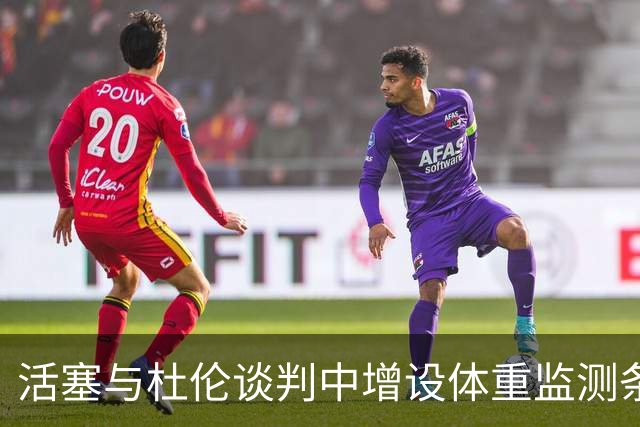 活塞与杜伦谈判中增设体重监测条款