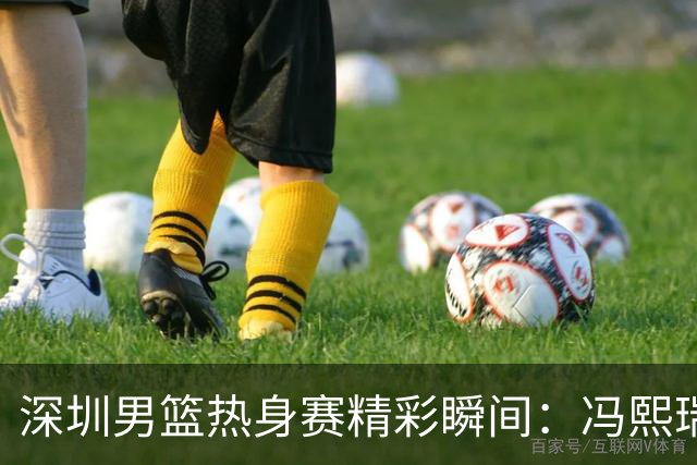 深圳男篮热身赛精彩瞬间：冯熙瑞送大盖帽，引发队友热烈反应