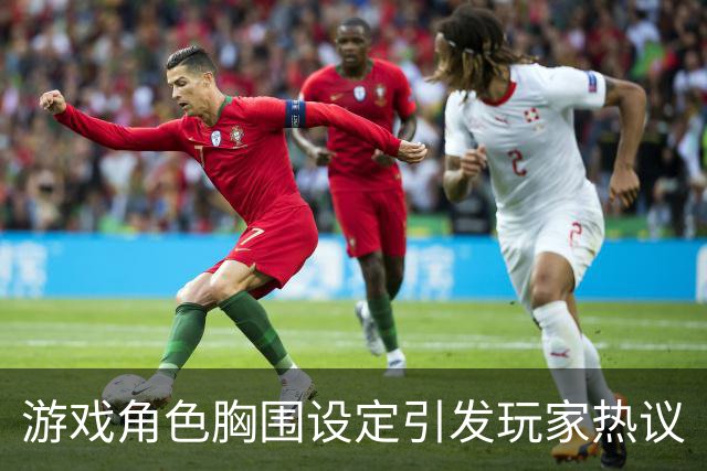 游戏角色胸围设定引发玩家热议