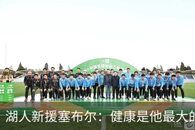 湖人新援塞布尔：健康是他最大的挑战