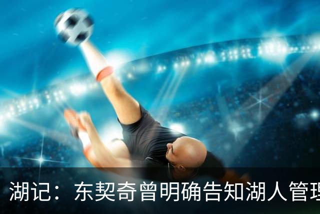 湖记：东契奇曾明确告知湖人管理层 “给我弄个A级中锋来！”