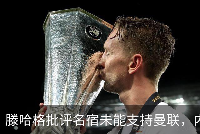 滕哈格批评名宿未能支持曼联，内维尔和巴特发表回应