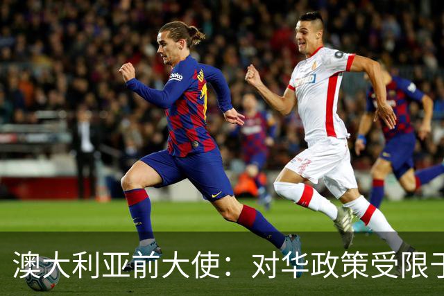 澳大利亚前大使：对华政策受限于过时的视角