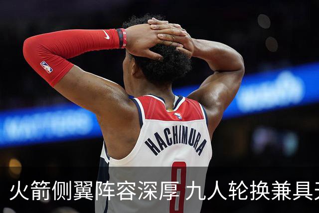 火箭侧翼阵容深厚 九人轮换兼具天赋与防守能力