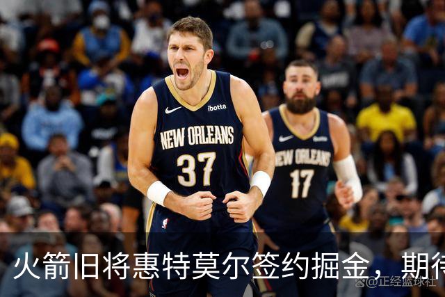 火箭旧将惠特莫尔签约掘金，期待重振职业生涯