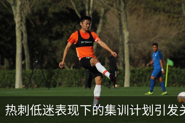 热刺低迷表现下的集训计划引发关注