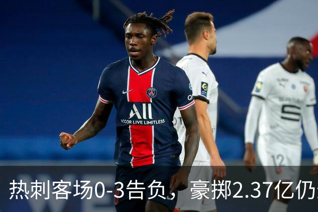 热刺客场0-3告负，豪掷2.37亿仍遭开局沉重一击