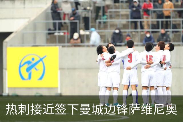 热刺接近签下曼城边锋萨维尼奥