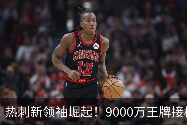 热刺新领袖崛起！9000万王牌接棒凯恩