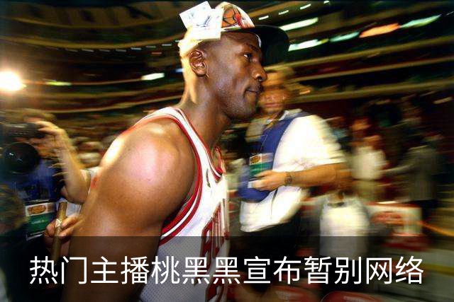 热门主播桃黑黑宣布暂别网络